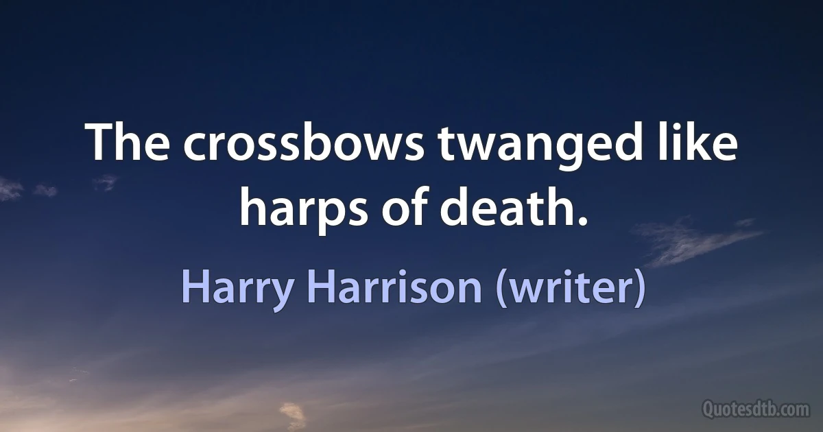 The crossbows twanged like harps of death. (Harry Harrison (writer))