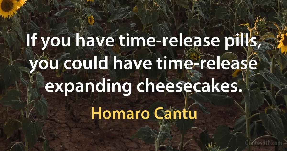 If you have time-release pills, you could have time-release expanding cheesecakes. (Homaro Cantu)