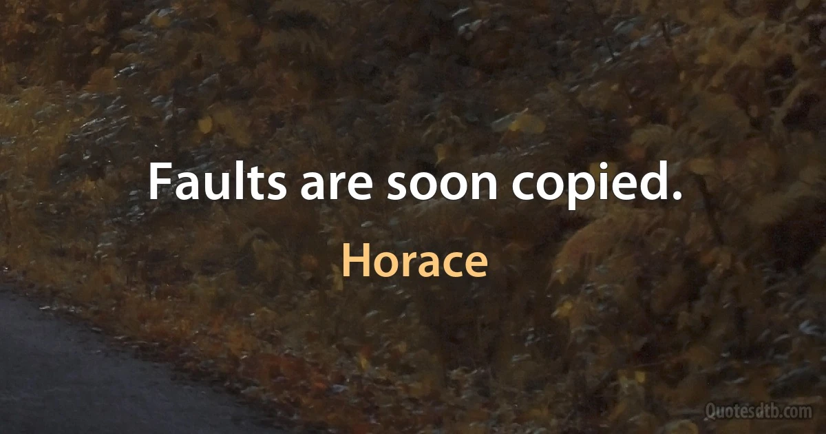 Faults are soon copied. (Horace)