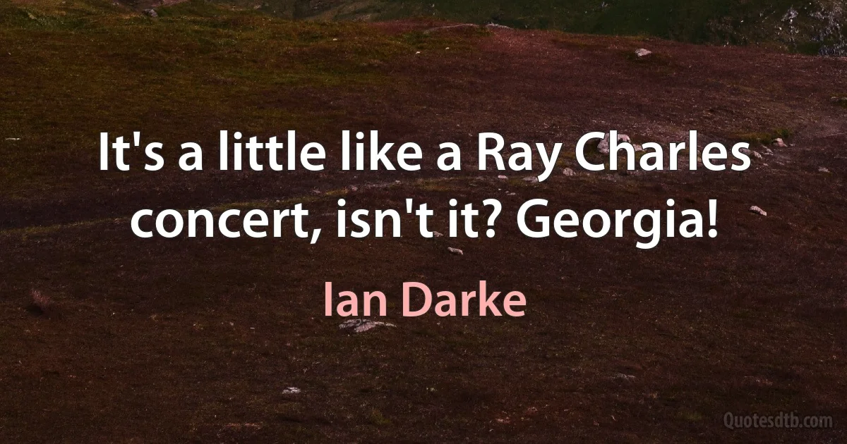 It's a little like a Ray Charles concert, isn't it? Georgia! (Ian Darke)