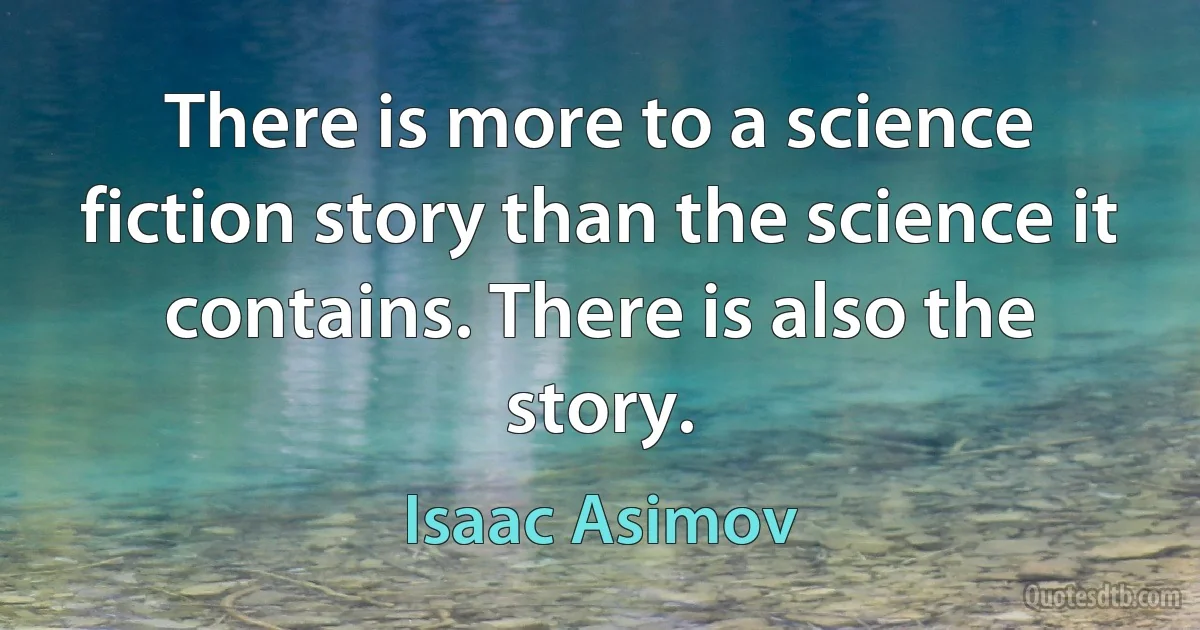 There is more to a science fiction story than the science it contains. There is also the story. (Isaac Asimov)