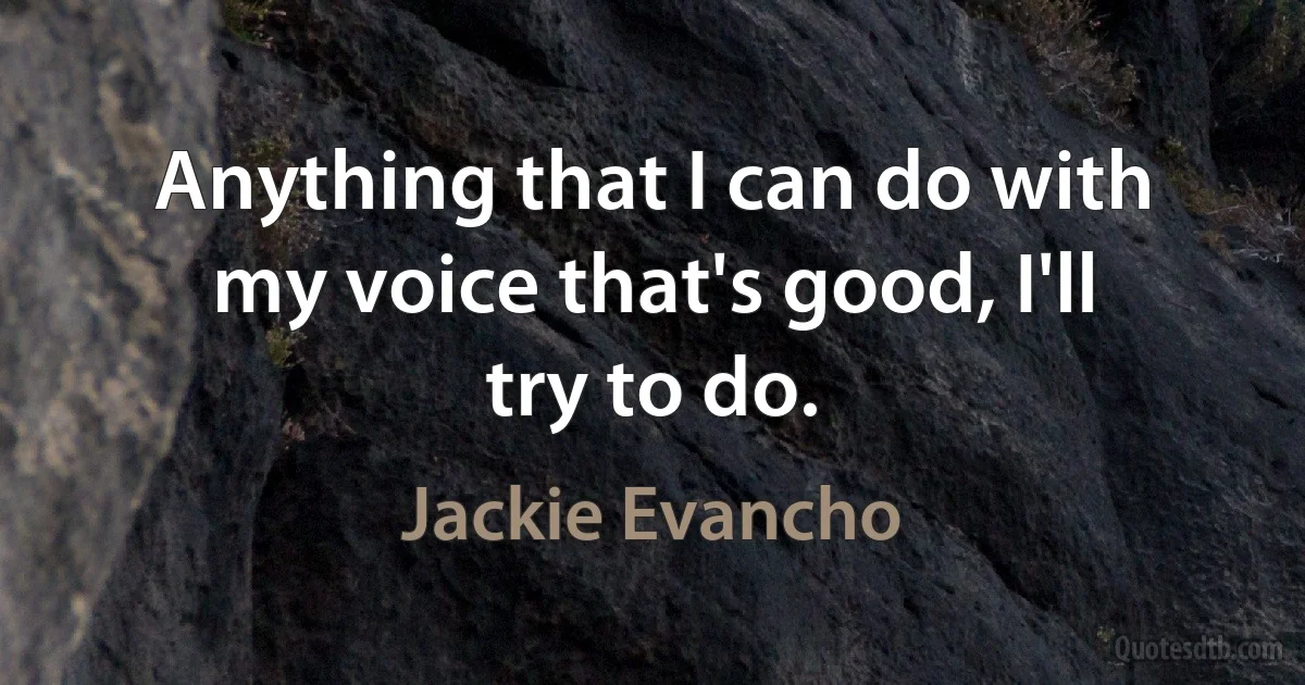 Anything that I can do with my voice that's good, I'll try to do. (Jackie Evancho)