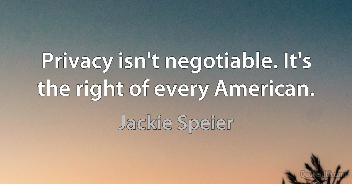 Privacy isn't negotiable. It's the right of every American. (Jackie Speier)