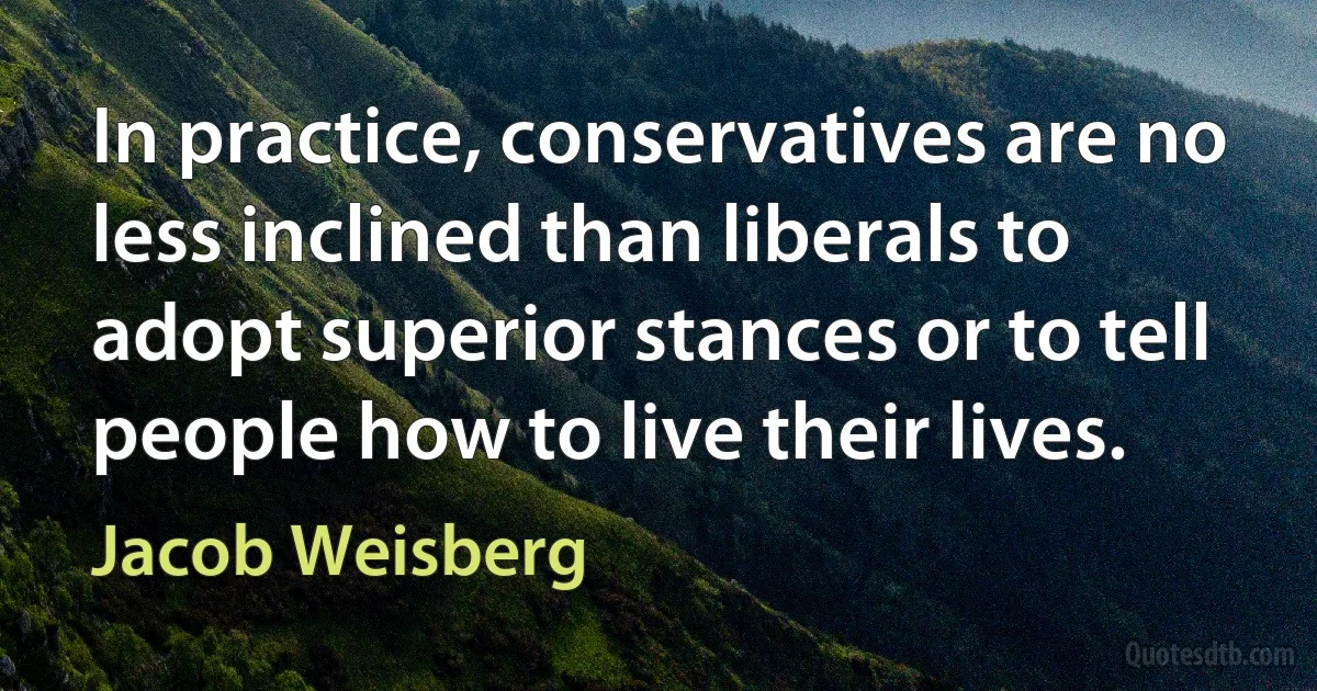 In practice, conservatives are no less inclined than liberals to adopt superior stances or to tell people how to live their lives. (Jacob Weisberg)