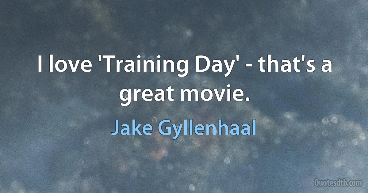 I love 'Training Day' - that's a great movie. (Jake Gyllenhaal)