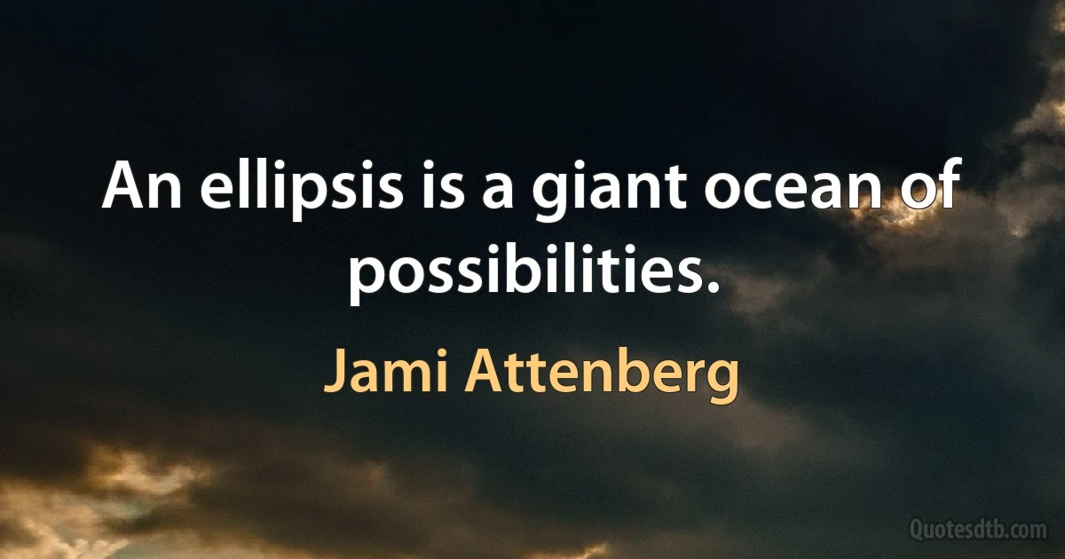 An ellipsis is a giant ocean of possibilities. (Jami Attenberg)