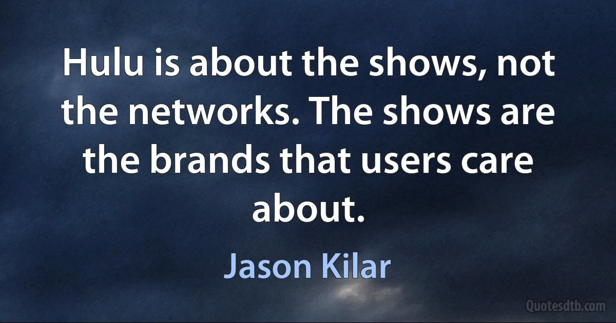 Hulu is about the shows, not the networks. The shows are the brands that users care about. (Jason Kilar)