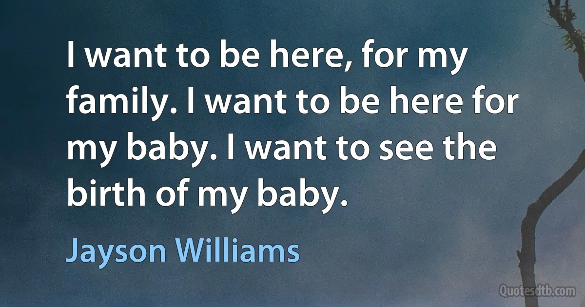 I want to be here, for my family. I want to be here for my baby. I want to see the birth of my baby. (Jayson Williams)