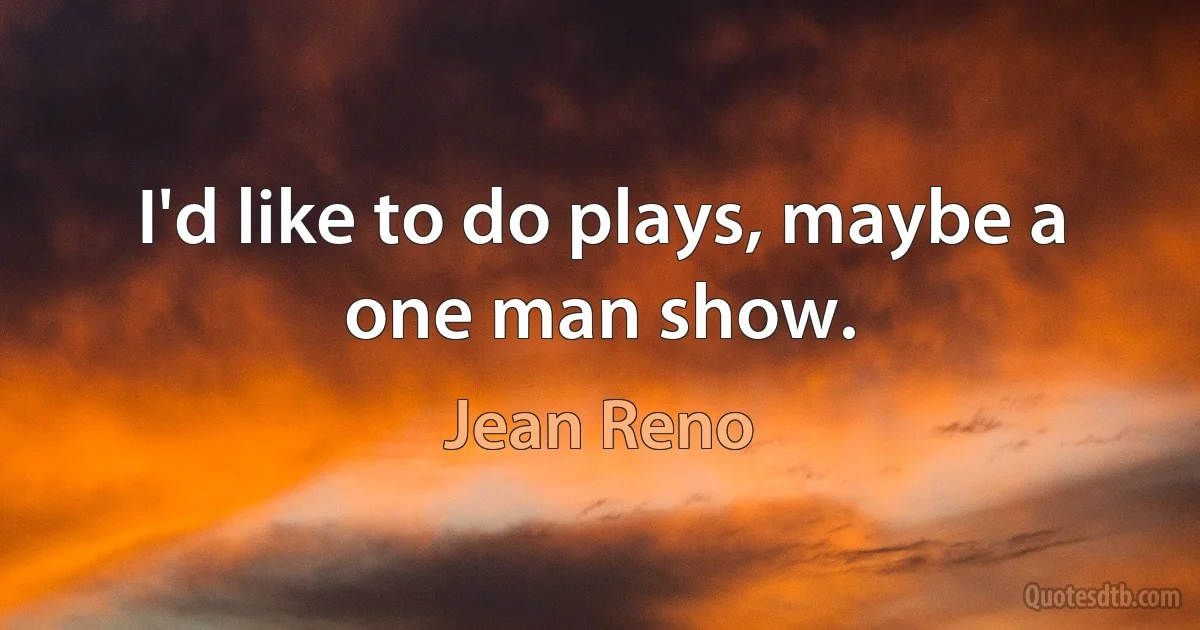 I'd like to do plays, maybe a one man show. (Jean Reno)