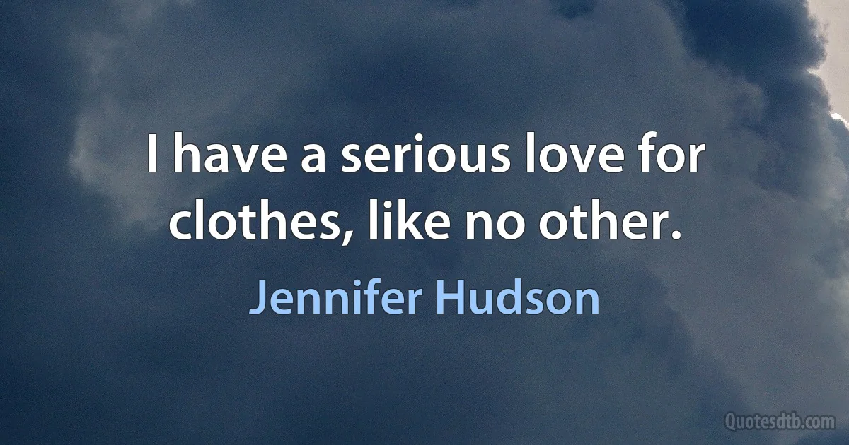 I have a serious love for clothes, like no other. (Jennifer Hudson)