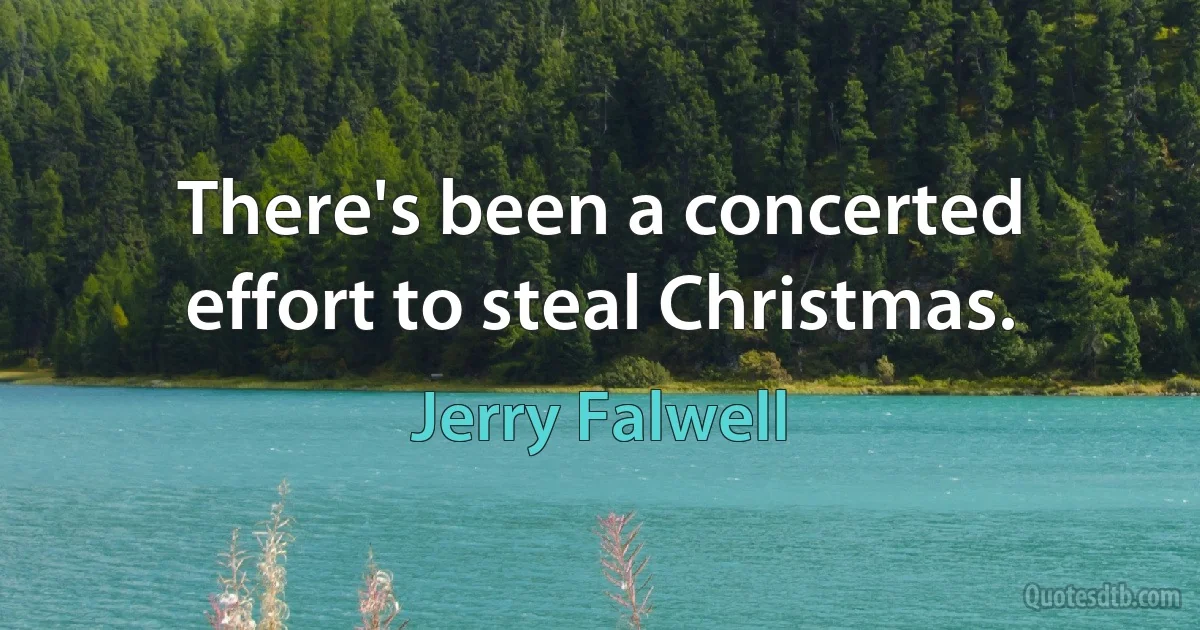 There's been a concerted effort to steal Christmas. (Jerry Falwell)