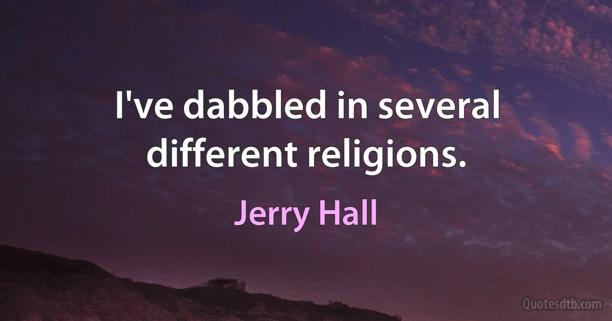 I've dabbled in several different religions. (Jerry Hall)