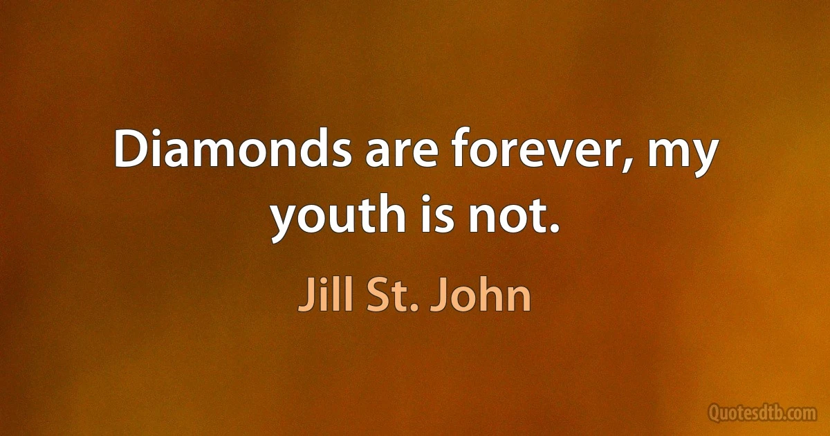 Diamonds are forever, my youth is not. (Jill St. John)