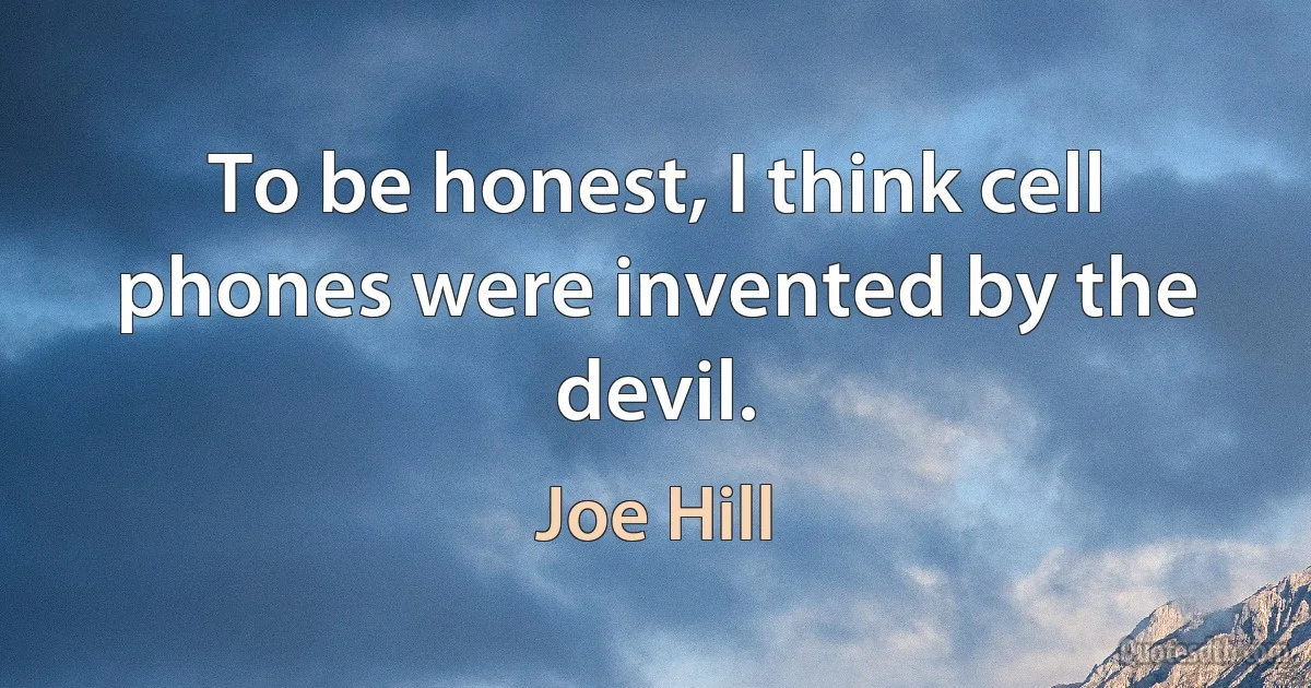 To be honest, I think cell phones were invented by the devil. (Joe Hill)