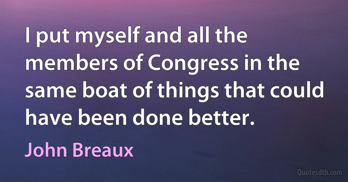 I put myself and all the members of Congress in the same boat of things that could have been done better. (John Breaux)