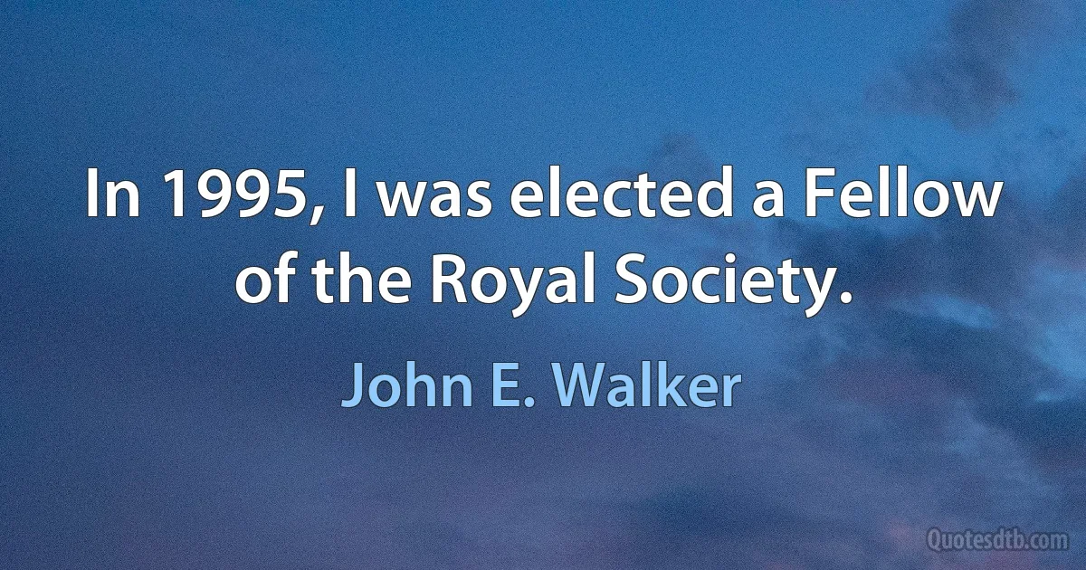 In 1995, I was elected a Fellow of the Royal Society. (John E. Walker)