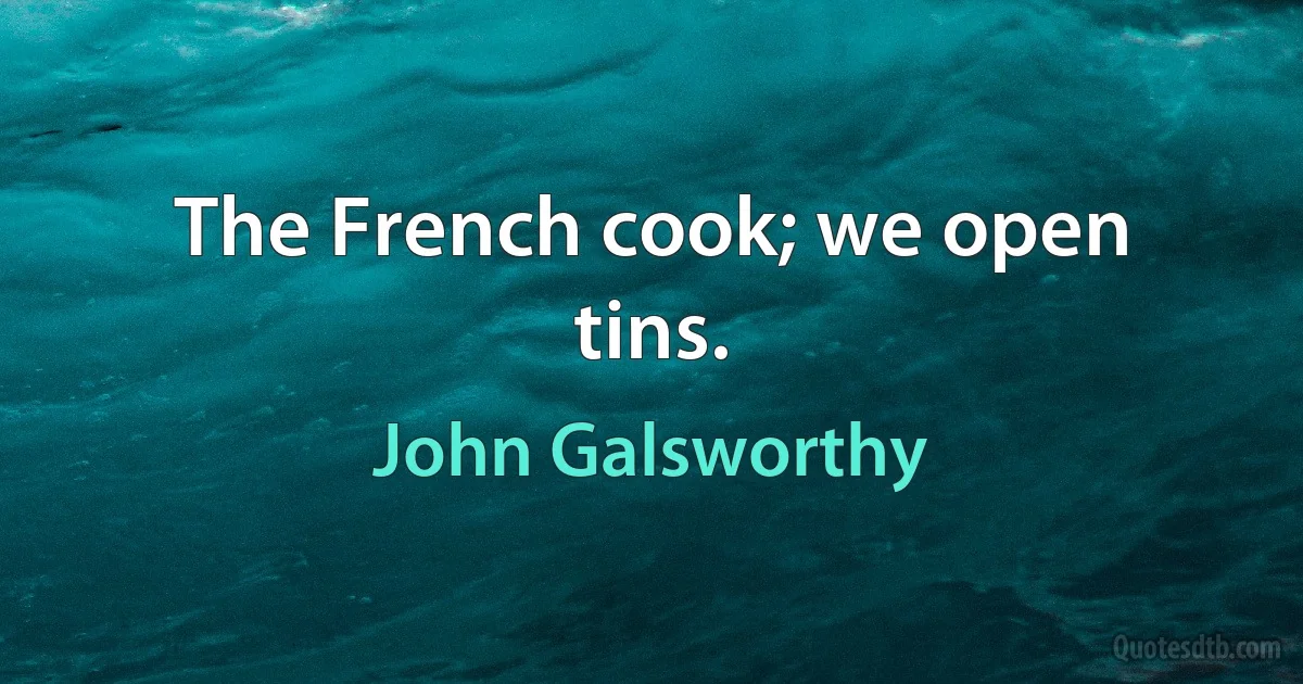 The French cook; we open tins. (John Galsworthy)