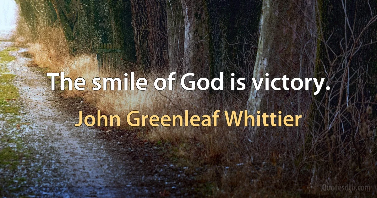 The smile of God is victory. (John Greenleaf Whittier)