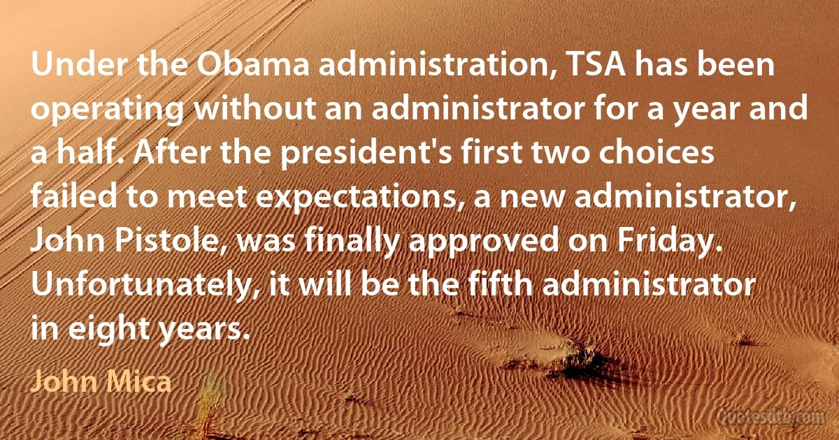 Under the Obama administration, TSA has been operating without an administrator for a year and a half. After the president's first two choices failed to meet expectations, a new administrator, John Pistole, was finally approved on Friday. Unfortunately, it will be the fifth administrator in eight years. (John Mica)