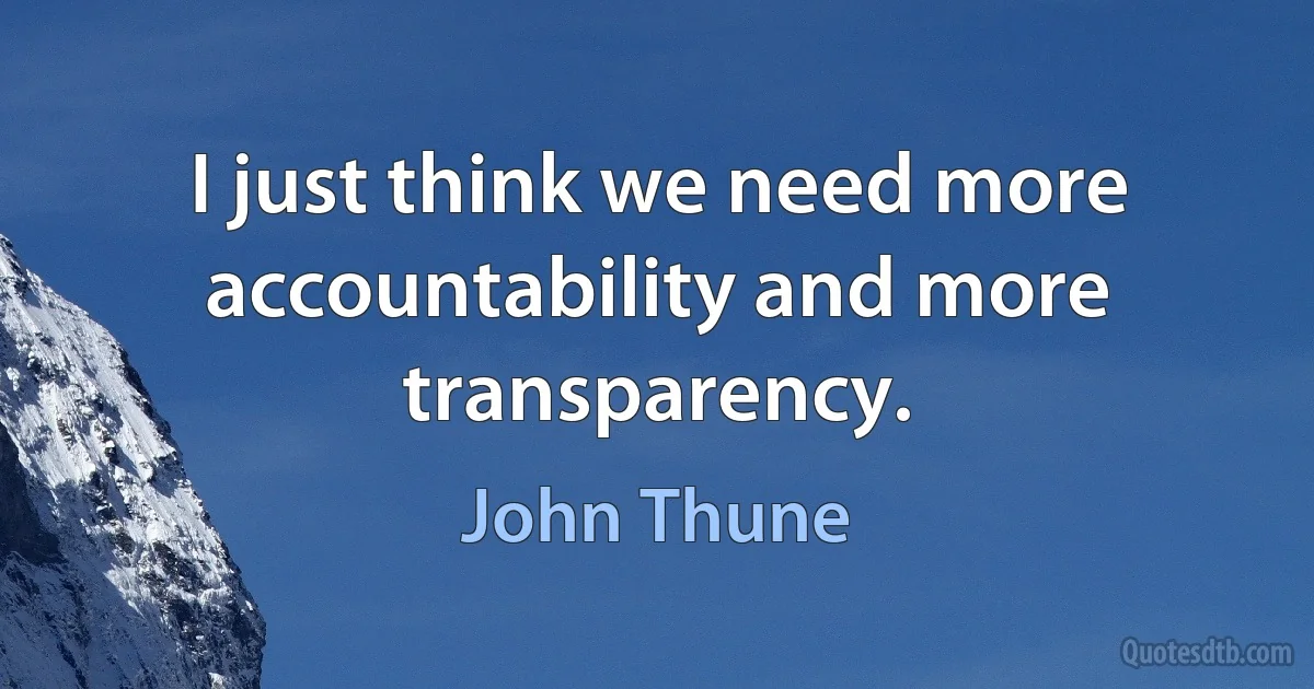 I just think we need more accountability and more transparency. (John Thune)