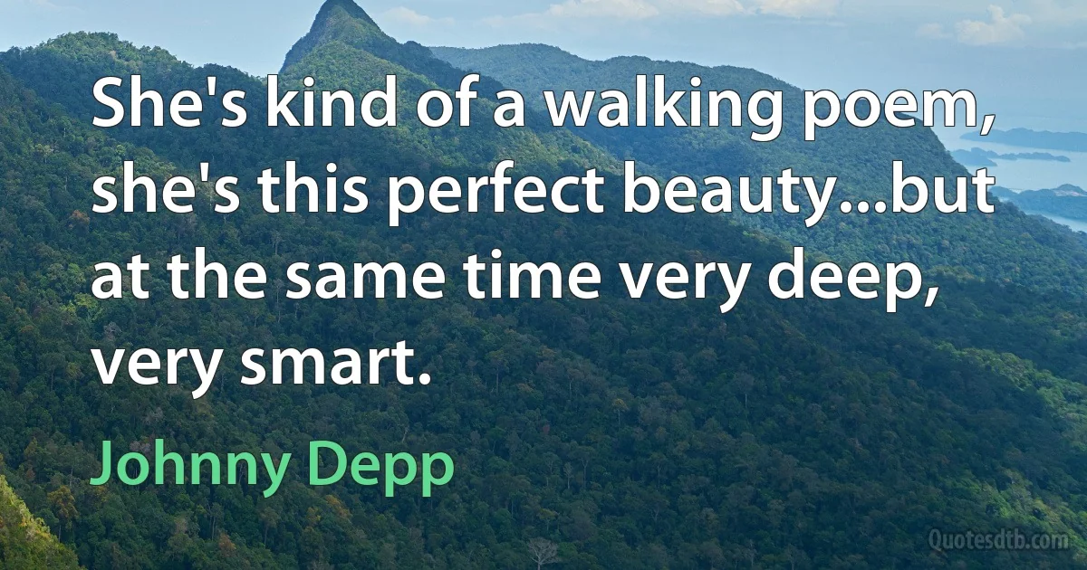 She's kind of a walking poem, she's this perfect beauty...but at the same time very deep, very smart. (Johnny Depp)