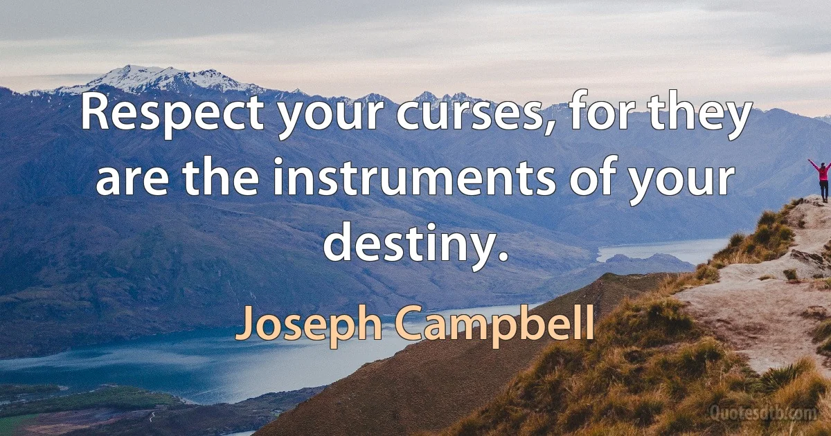 Respect your curses, for they are the instruments of your destiny. (Joseph Campbell)