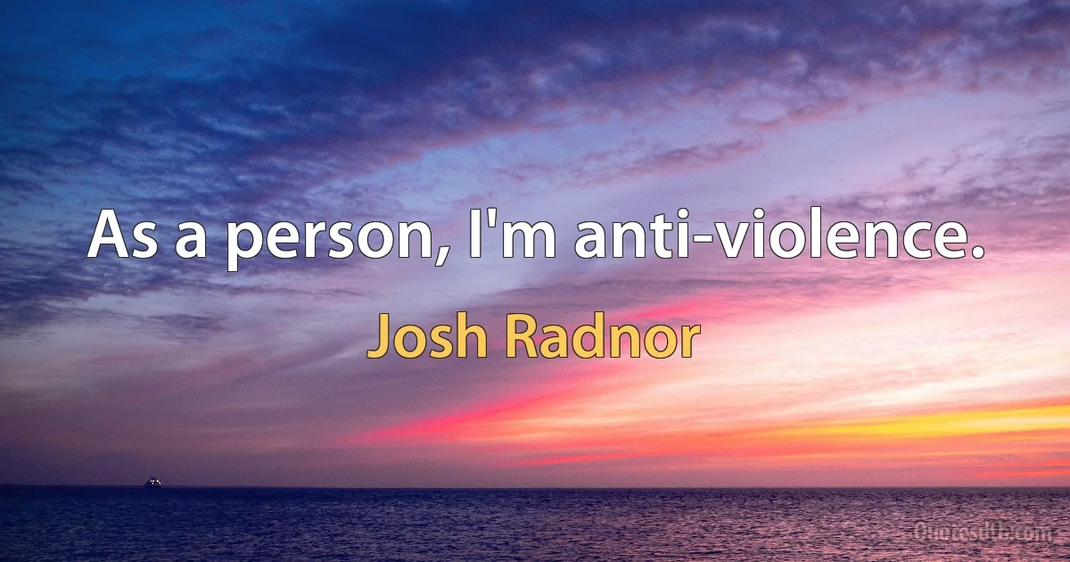 As a person, I'm anti-violence. (Josh Radnor)