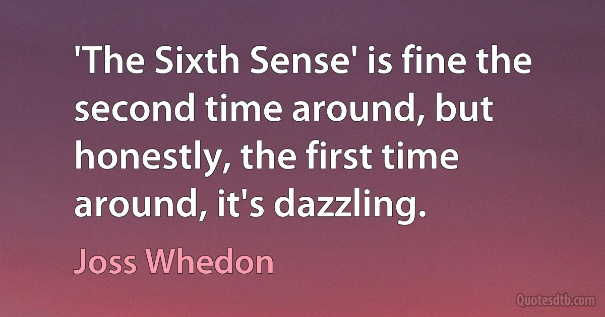 'The Sixth Sense' is fine the second time around, but honestly, the first time around, it's dazzling. (Joss Whedon)