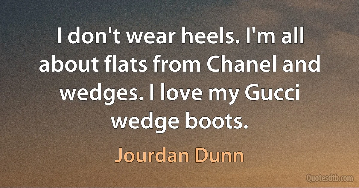 I don't wear heels. I'm all about flats from Chanel and wedges. I love my Gucci wedge boots. (Jourdan Dunn)