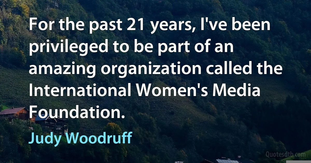 For the past 21 years, I've been privileged to be part of an amazing organization called the International Women's Media Foundation. (Judy Woodruff)