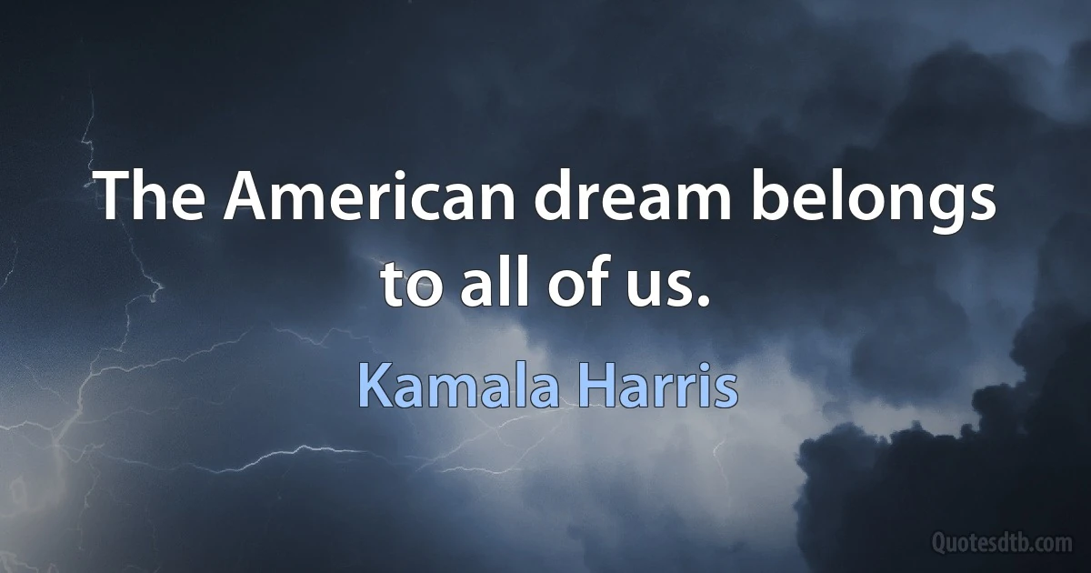 The American dream belongs to all of us. (Kamala Harris)