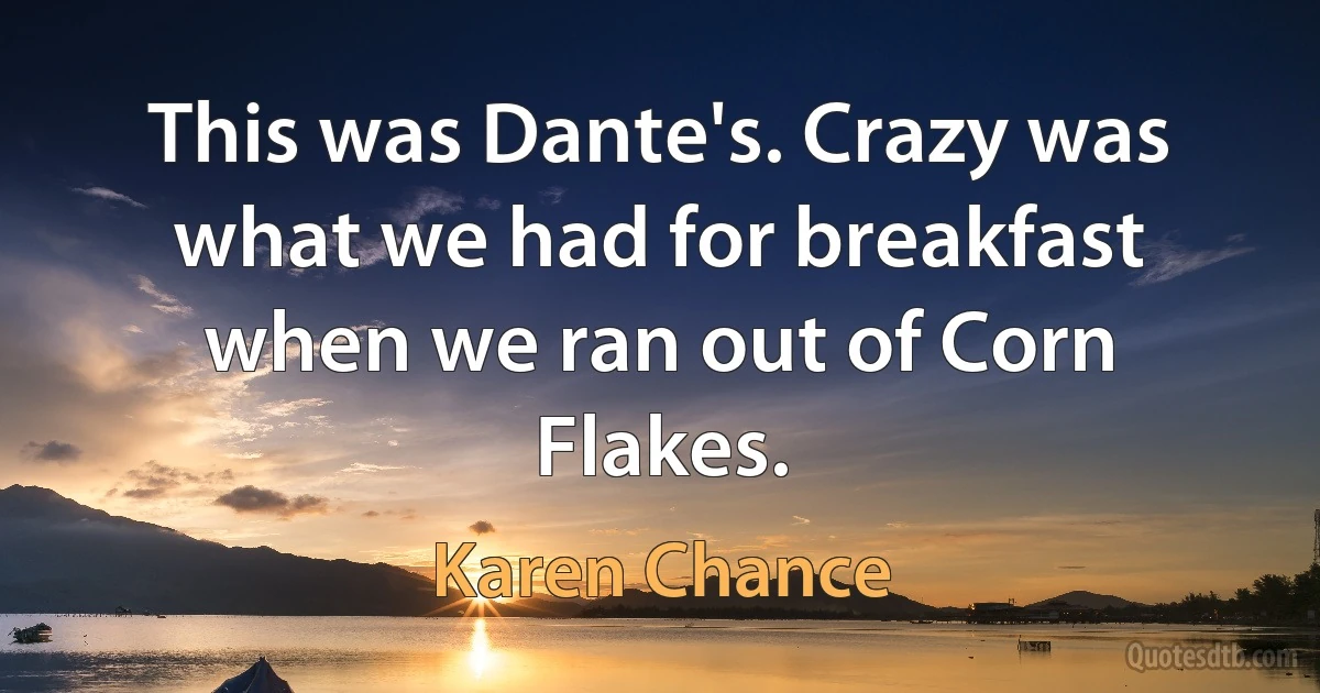 This was Dante's. Crazy was what we had for breakfast when we ran out of Corn Flakes. (Karen Chance)