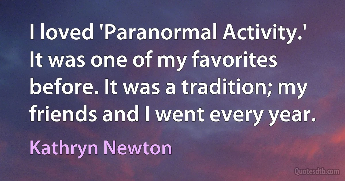 I loved 'Paranormal Activity.' It was one of my favorites before. It was a tradition; my friends and I went every year. (Kathryn Newton)