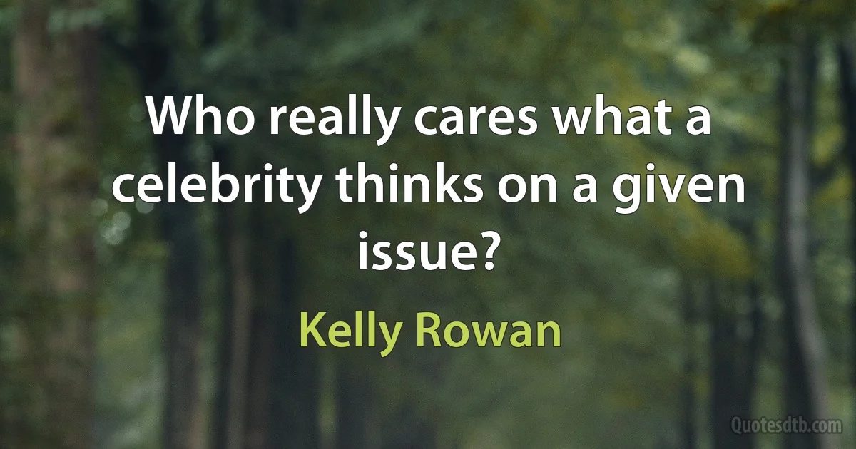 Who really cares what a celebrity thinks on a given issue? (Kelly Rowan)