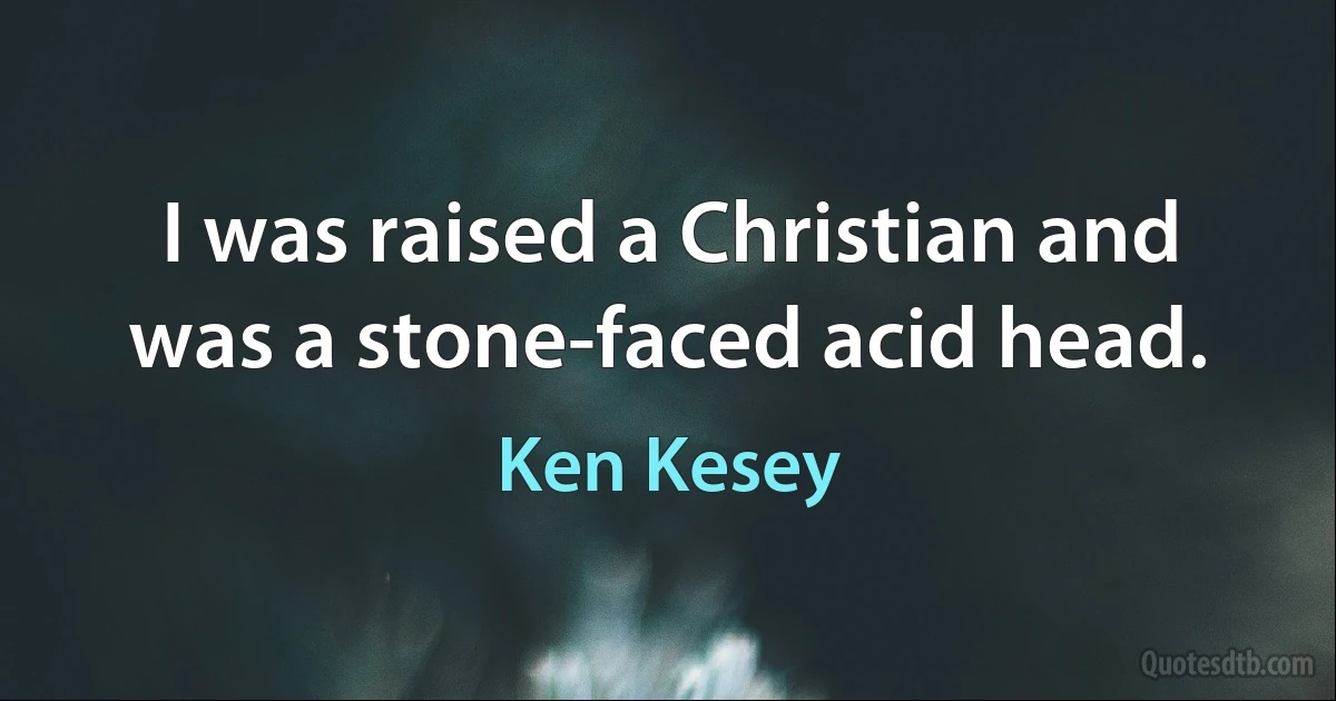 I was raised a Christian and was a stone-faced acid head. (Ken Kesey)