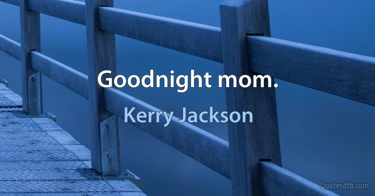 Goodnight mom. (Kerry Jackson)