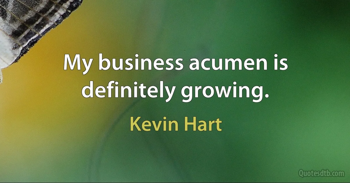 My business acumen is definitely growing. (Kevin Hart)