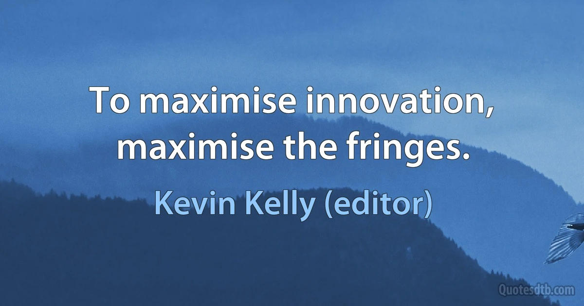 To maximise innovation, maximise the fringes. (Kevin Kelly (editor))