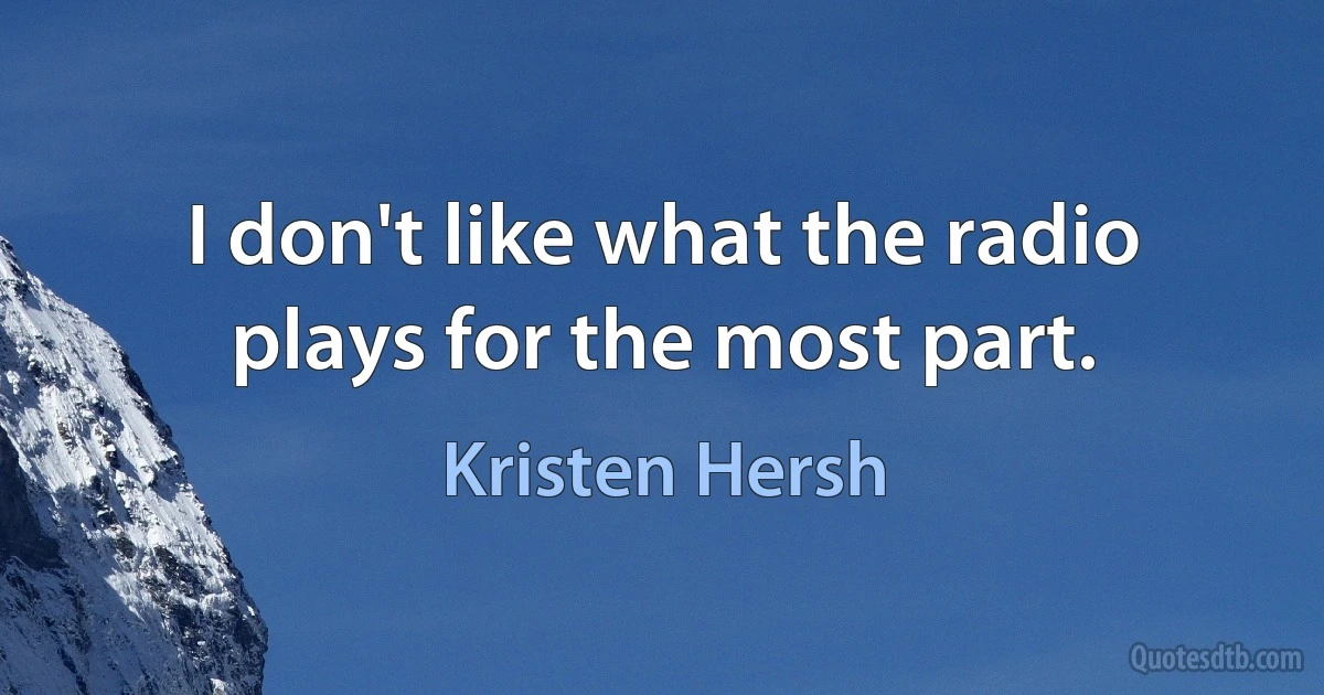 I don't like what the radio plays for the most part. (Kristen Hersh)