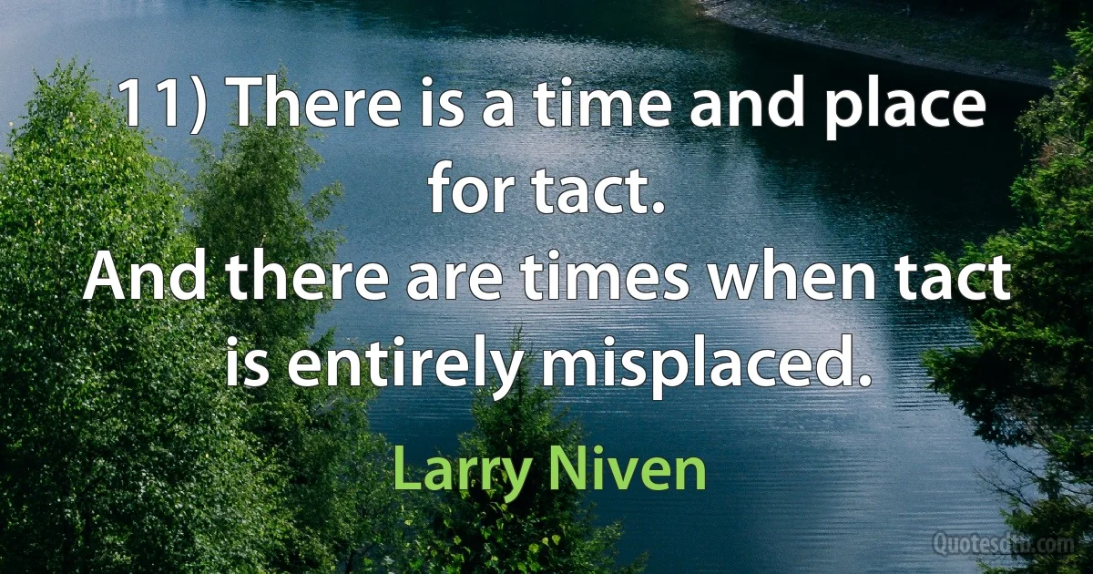 11) There is a time and place for tact.
And there are times when tact is entirely misplaced. (Larry Niven)