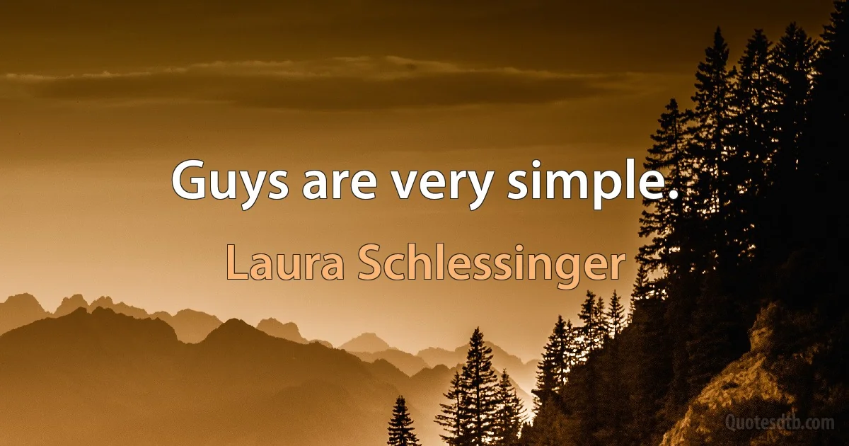 Guys are very simple. (Laura Schlessinger)