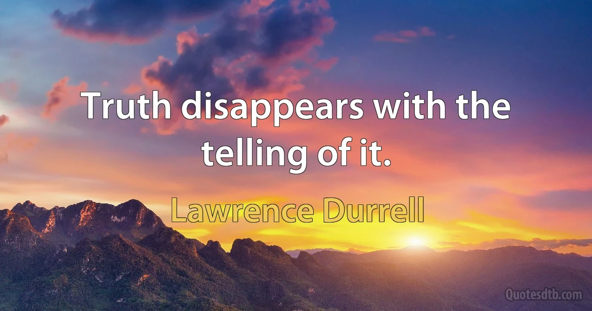 Truth disappears with the telling of it. (Lawrence Durrell)