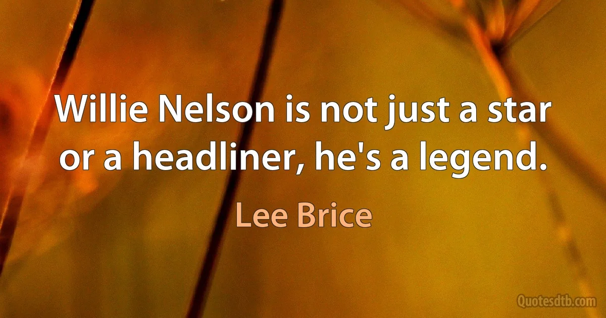 Willie Nelson is not just a star or a headliner, he's a legend. (Lee Brice)