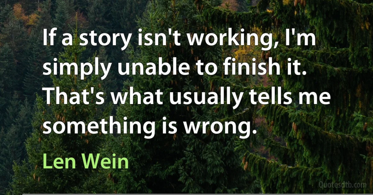 If a story isn't working, I'm simply unable to finish it. That's what usually tells me something is wrong. (Len Wein)