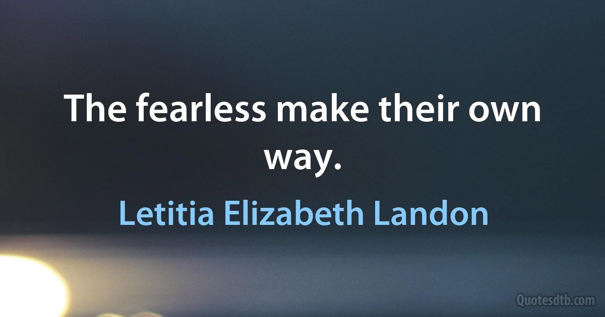 The fearless make their own way. (Letitia Elizabeth Landon)