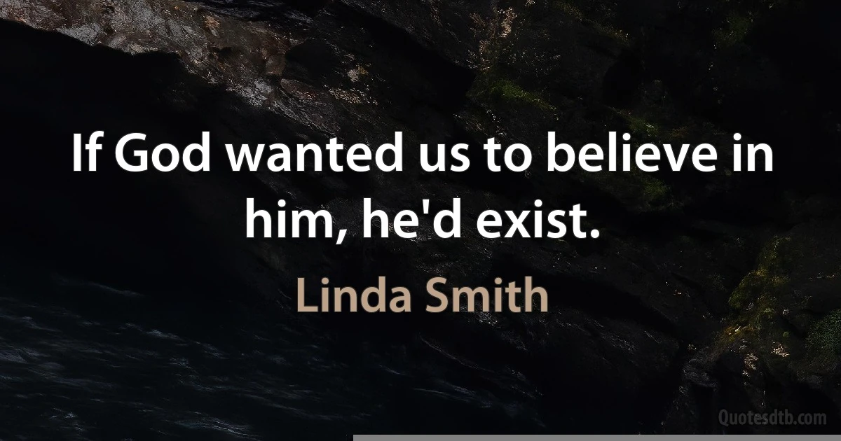 If God wanted us to believe in him, he'd exist. (Linda Smith)