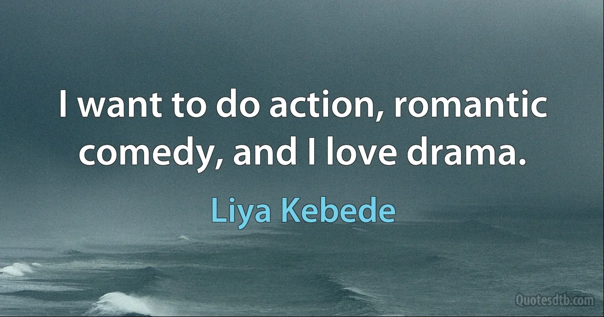 I want to do action, romantic comedy, and I love drama. (Liya Kebede)