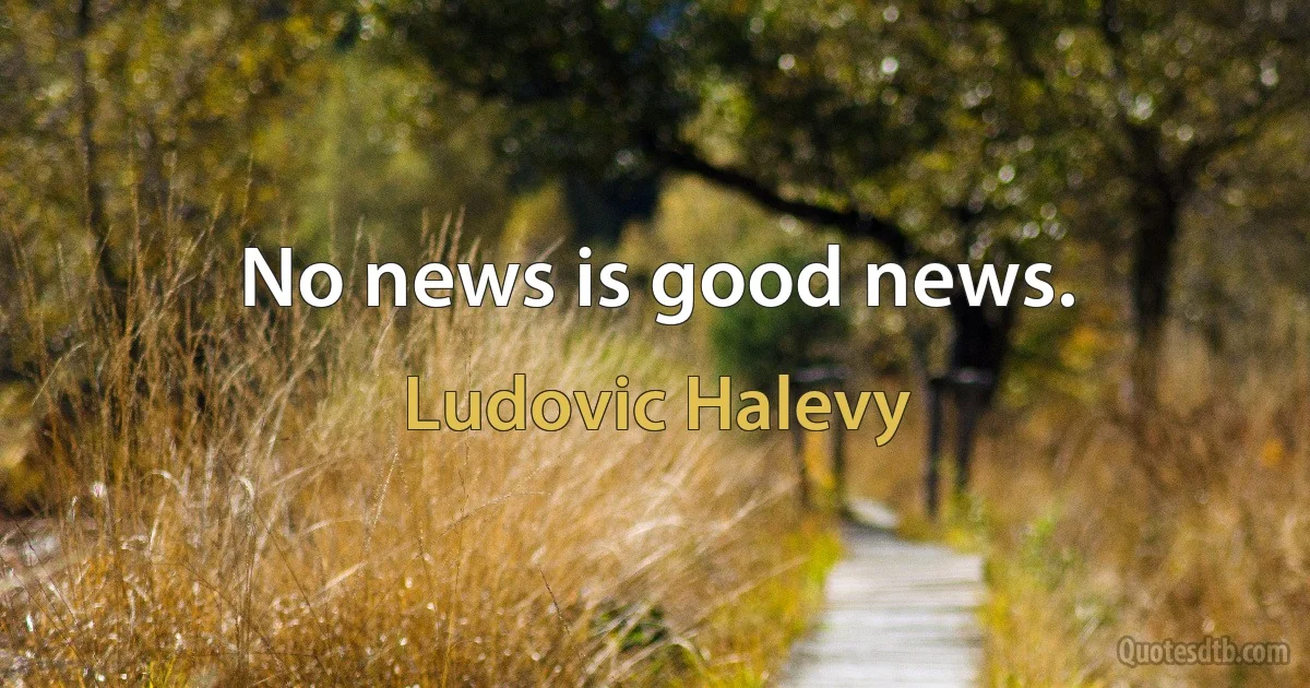 No news is good news. (Ludovic Halevy)