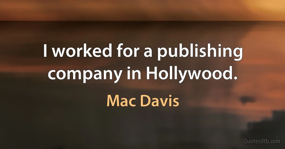 I worked for a publishing company in Hollywood. (Mac Davis)