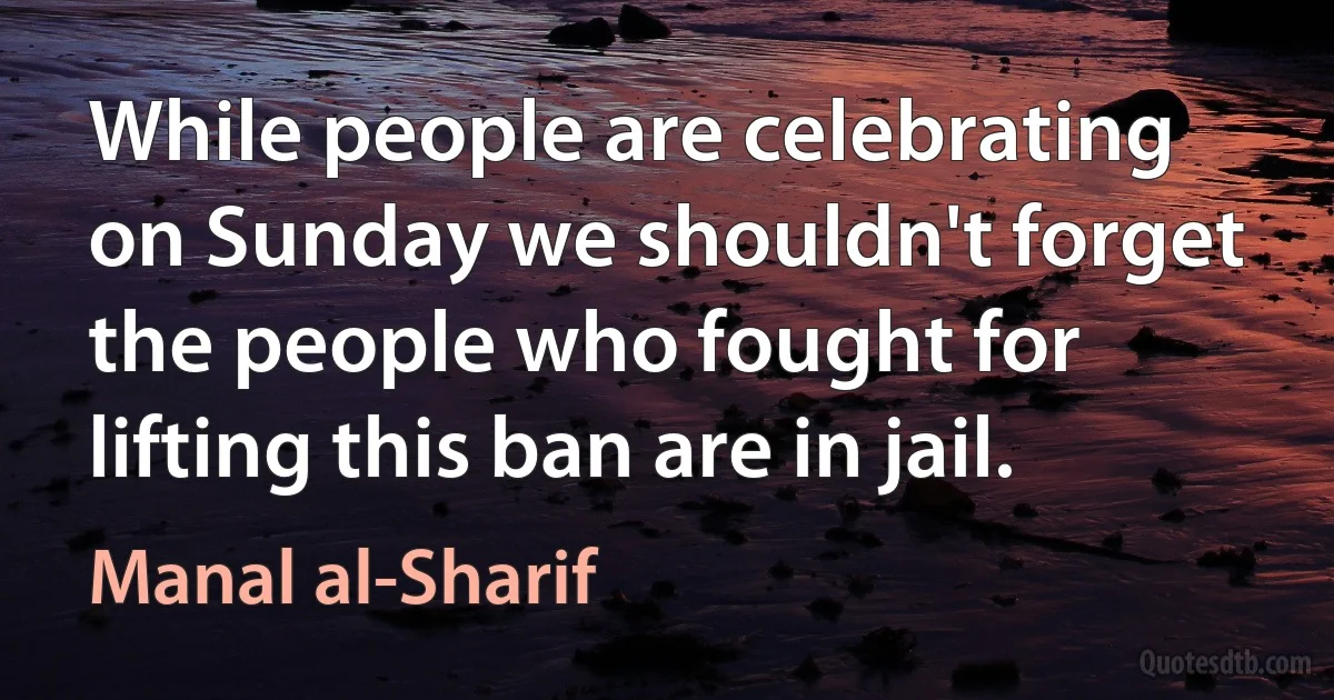 While people are celebrating on Sunday we shouldn't forget the people who fought for lifting this ban are in jail. (Manal al-Sharif)